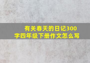 有关春天的日记300字四年级下册作文怎么写