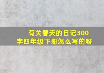 有关春天的日记300字四年级下册怎么写的呀