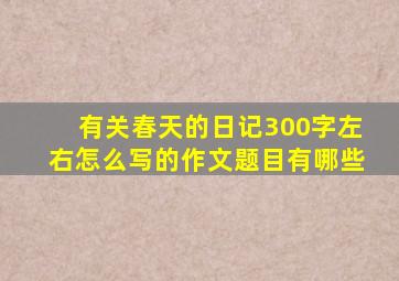 有关春天的日记300字左右怎么写的作文题目有哪些