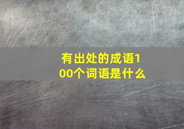 有出处的成语100个词语是什么