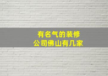 有名气的装修公司佛山有几家