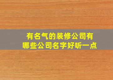 有名气的装修公司有哪些公司名字好听一点