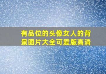 有品位的头像女人的背景图片大全可爱版高清