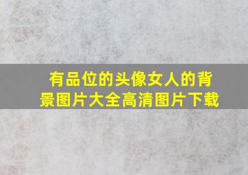 有品位的头像女人的背景图片大全高清图片下载