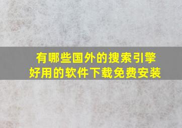 有哪些国外的搜索引擎好用的软件下载免费安装