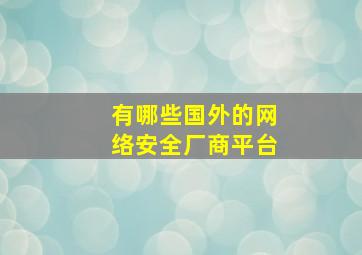 有哪些国外的网络安全厂商平台