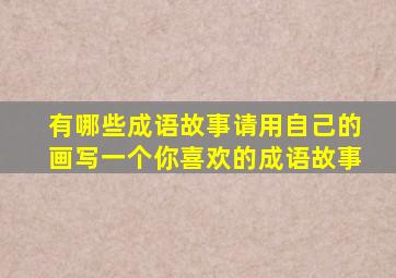 有哪些成语故事请用自己的画写一个你喜欢的成语故事