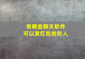 有哪些聊天软件可以发红包给别人