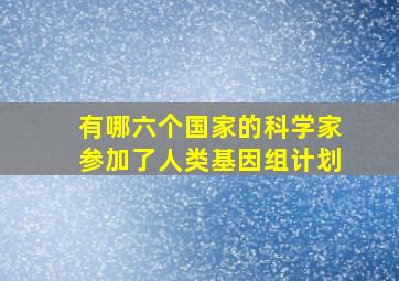 有哪六个国家的科学家参加了人类基因组计划