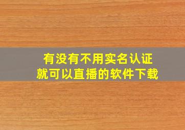 有没有不用实名认证就可以直播的软件下载