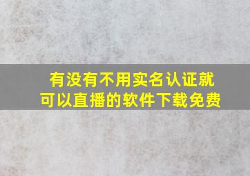 有没有不用实名认证就可以直播的软件下载免费