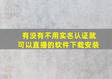 有没有不用实名认证就可以直播的软件下载安装