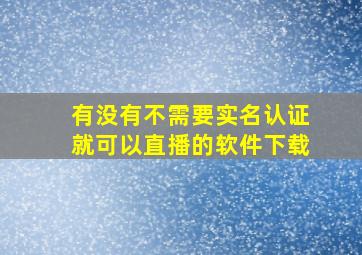 有没有不需要实名认证就可以直播的软件下载