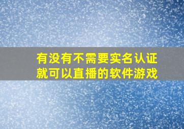 有没有不需要实名认证就可以直播的软件游戏