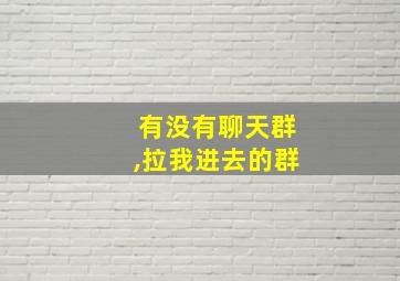 有没有聊天群,拉我进去的群