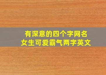 有深意的四个字网名女生可爱霸气两字英文