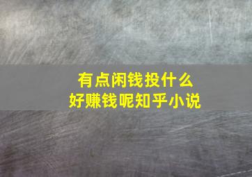 有点闲钱投什么好赚钱呢知乎小说