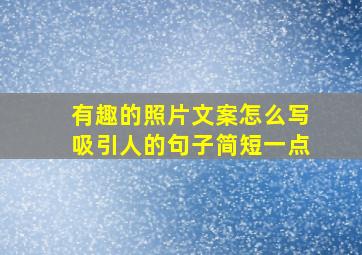 有趣的照片文案怎么写吸引人的句子简短一点