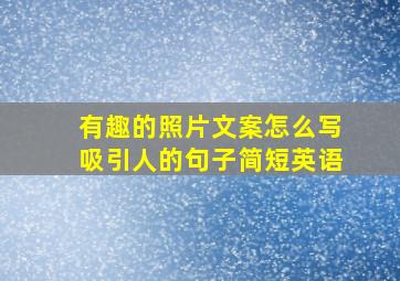 有趣的照片文案怎么写吸引人的句子简短英语