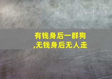 有钱身后一群狗,无钱身后无人走