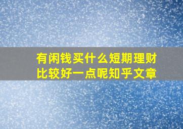 有闲钱买什么短期理财比较好一点呢知乎文章