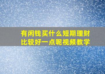 有闲钱买什么短期理财比较好一点呢视频教学