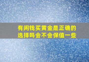 有闲钱买黄金是正确的选择吗会不会保值一些