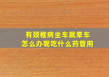 有颈椎病坐车就晕车怎么办呢吃什么药管用