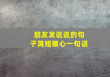 朋友发说说的句子简短暖心一句话