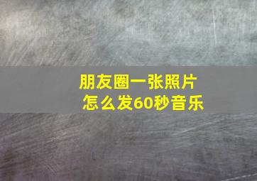 朋友圈一张照片怎么发60秒音乐