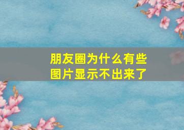 朋友圈为什么有些图片显示不出来了