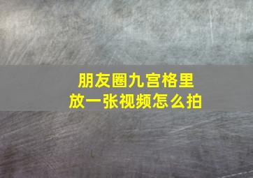 朋友圈九宫格里放一张视频怎么拍