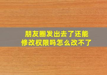 朋友圈发出去了还能修改权限吗怎么改不了