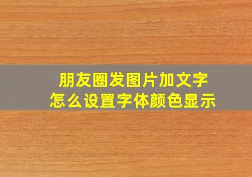 朋友圈发图片加文字怎么设置字体颜色显示