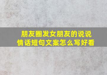 朋友圈发女朋友的说说情话短句文案怎么写好看