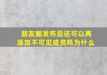 朋友圈发布后还可以再添加不可见成员吗为什么