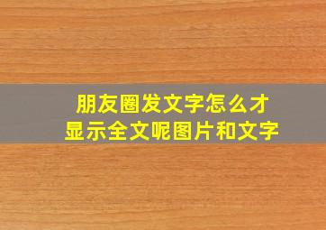 朋友圈发文字怎么才显示全文呢图片和文字