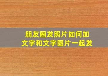 朋友圈发照片如何加文字和文字图片一起发