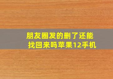 朋友圈发的删了还能找回来吗苹果12手机