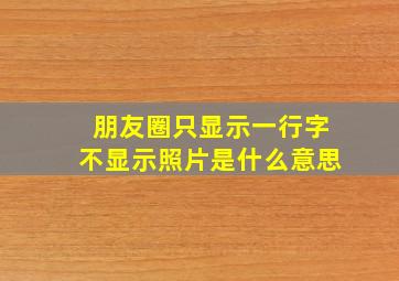 朋友圈只显示一行字不显示照片是什么意思