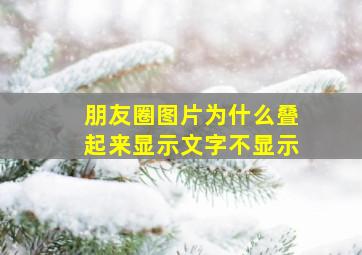 朋友圈图片为什么叠起来显示文字不显示