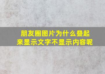 朋友圈图片为什么叠起来显示文字不显示内容呢