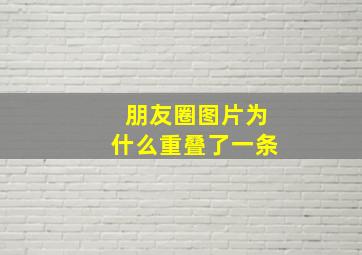 朋友圈图片为什么重叠了一条