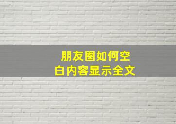 朋友圈如何空白内容显示全文