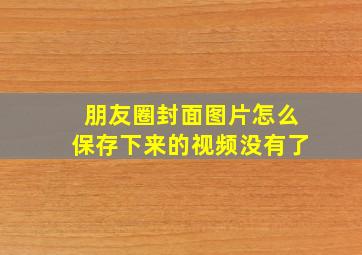 朋友圈封面图片怎么保存下来的视频没有了