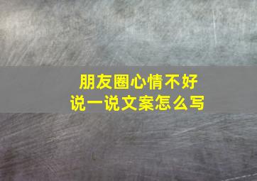 朋友圈心情不好说一说文案怎么写