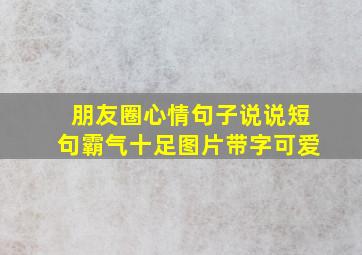 朋友圈心情句子说说短句霸气十足图片带字可爱