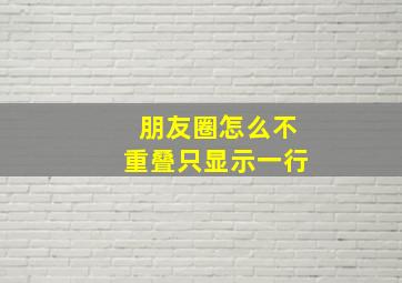 朋友圈怎么不重叠只显示一行