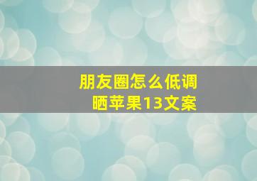 朋友圈怎么低调晒苹果13文案