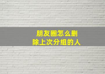 朋友圈怎么删除上次分组的人